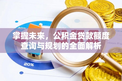 莲湖掌握未来，公积金贷款额度查询与规划的全面解析