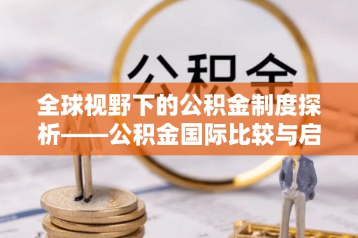 莲湖全球视野下的公积金制度探析——公积金国际比较与启示