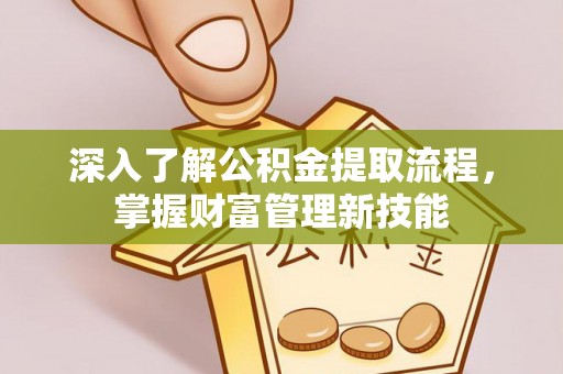 莲湖深入了解公积金提取流程，掌握财富管理新技能
