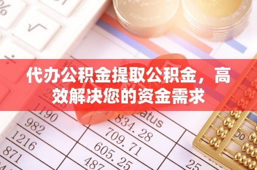 莲湖代办公积金提取公积金，高效解决您的资金需求