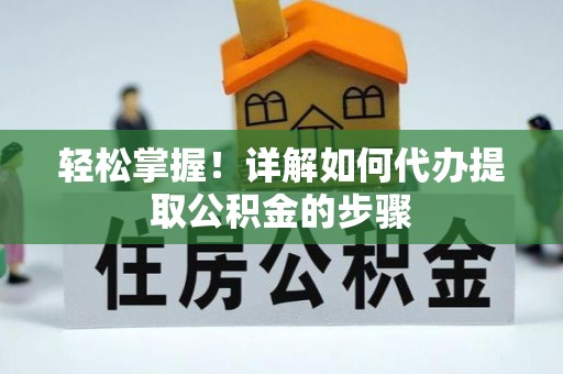 莲湖轻松掌握！详解如何代办提取公积金的步骤