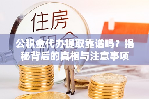 莲湖公积金代办提取靠谱吗？揭秘背后的真相与注意事项