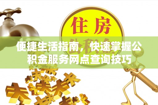 莲湖便捷生活指南，快速掌握公积金服务网点查询技巧