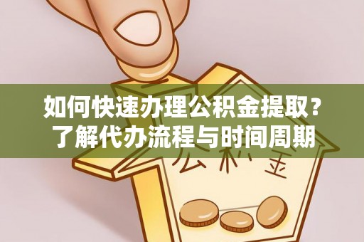莲湖如何快速办理公积金提取？了解代办流程与时间周期
