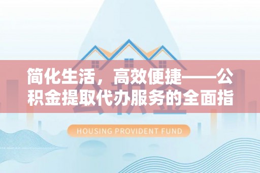 莲湖简化生活，高效便捷——公积金提取代办服务的全面指南