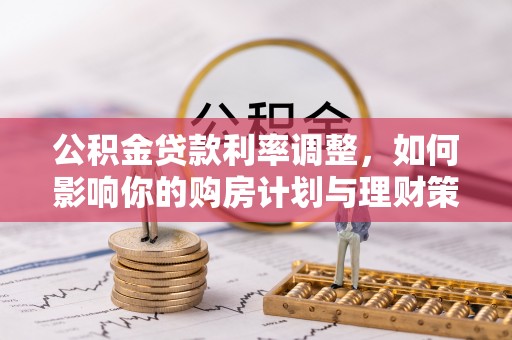 莲湖公积金贷款利率调整，如何影响你的购房计划与理财策略