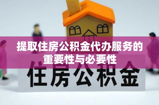 莲湖提取住房公积金代办服务的重要性与必要性
