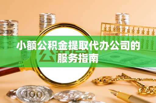 莲湖小额公积金提取代办公司的服务指南