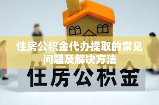 莲湖住房公积金代办提取的常见问题及解决方法
