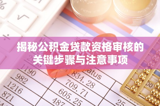 莲湖揭秘公积金贷款资格审核的关键步骤与注意事项