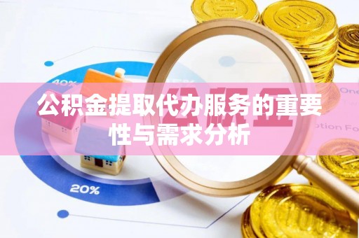 莲湖公积金提取代办服务的重要性与需求分析