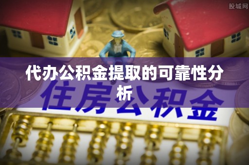 莲湖代办公积金提取的可靠性分析