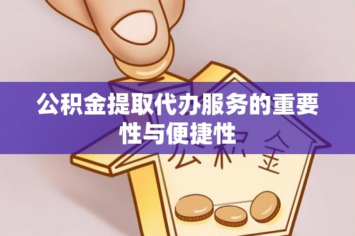 莲湖公积金提取代办服务的重要性与便捷性