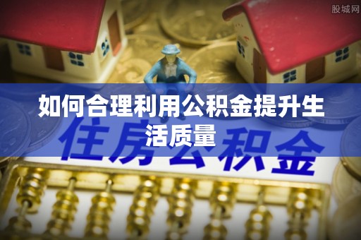 莲湖如何合理利用公积金提升生活质量